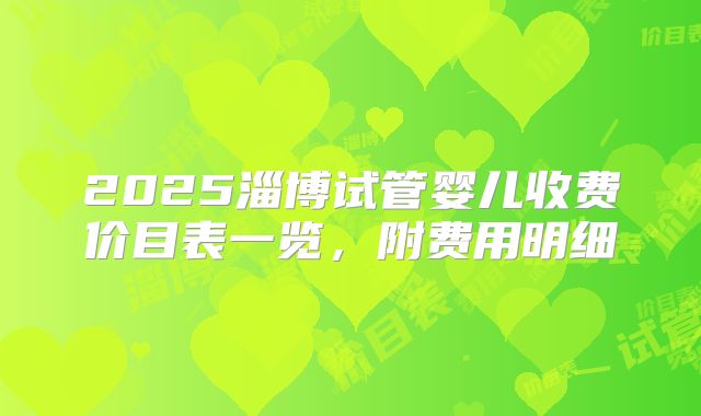 2025淄博试管婴儿收费价目表一览，附费用明细
