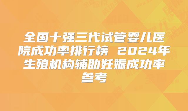 全国十强三代试管婴儿医院成功率排行榜 2024年生殖机构辅助妊娠成功率参考