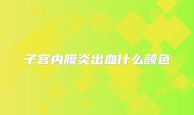 子宫内膜炎出血什么颜色