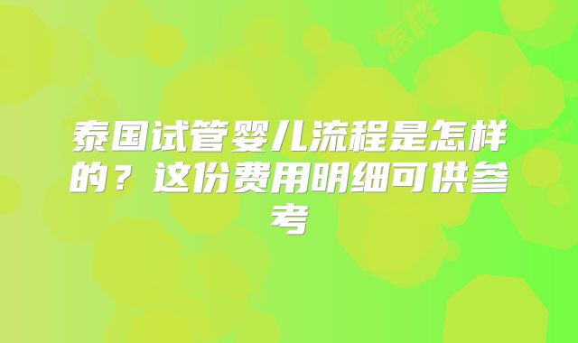 泰国试管婴儿流程是怎样的?这份费用明细可供参考