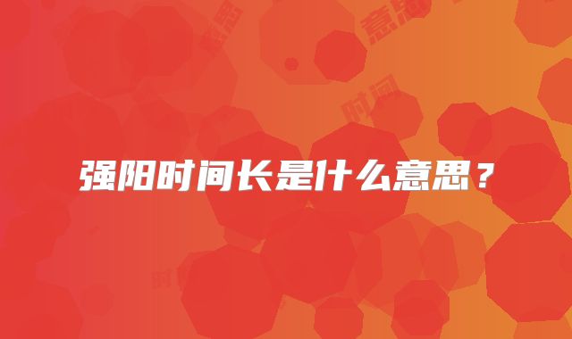强阳时间长是什么意思？