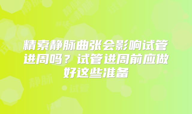 精索静脉曲张会影响试管进周吗？试管进周前应做好这些准备