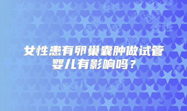女性患有卵巢囊肿做试管婴儿有影响吗？