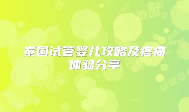 泰国试管婴儿攻略及疼痛体验分享