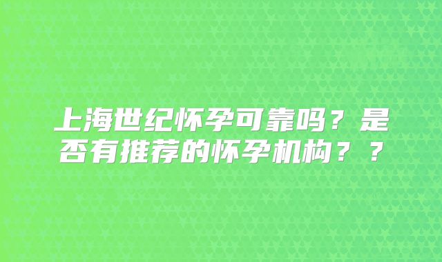 上海世纪怀孕可靠吗？是否有推荐的怀孕机构？？