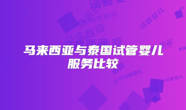 马来西亚与泰国试管婴儿服务比较