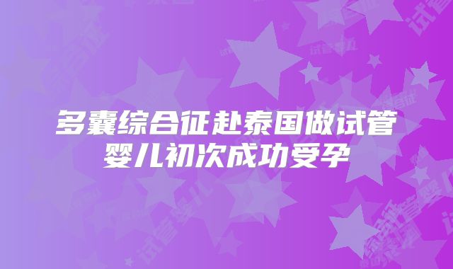 多囊综合征赴泰国做试管婴儿初次成功受孕