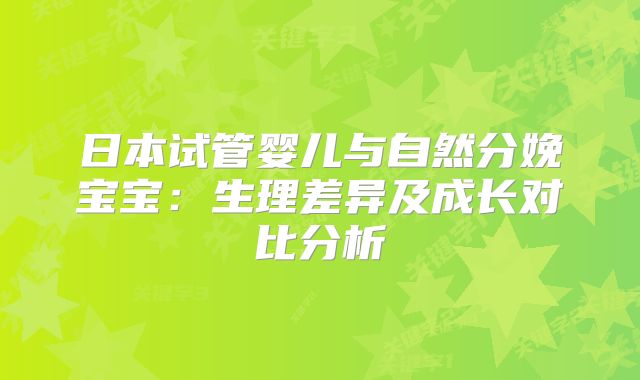 日本试管婴儿与自然分娩宝宝：生理差异及成长对比分析