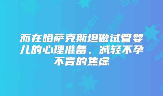 而在哈萨克斯坦做试管婴儿的心理准备，减轻不孕不育的焦虑