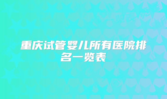 重庆试管婴儿所有医院排名一览表