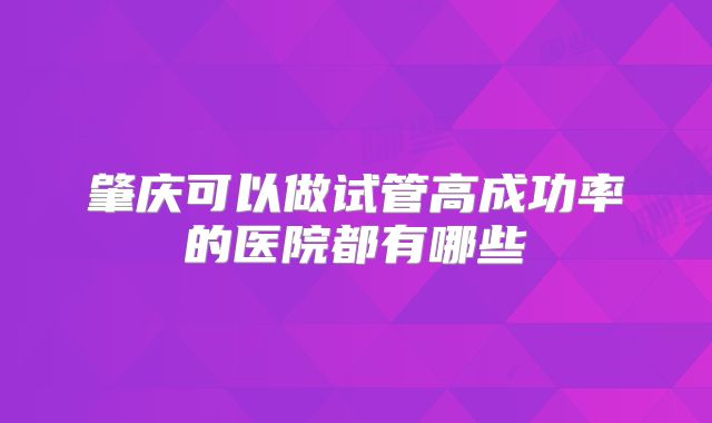 肇庆可以做试管高成功率的医院都有哪些