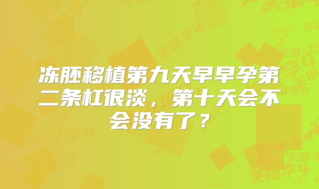 冻胚移植第九天早早孕第二条杠很淡,第十天会不会没有了?