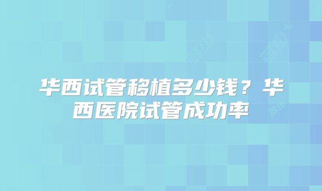 华西试管移植多少钱?华西医院试管成功率