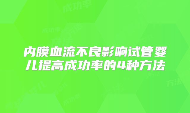 内膜血流不良影响试管婴儿提高成功率的4种方法