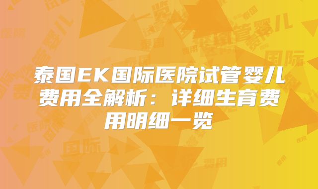 泰国EK国际医院试管婴儿费用全解析:详细生育费用明细一览