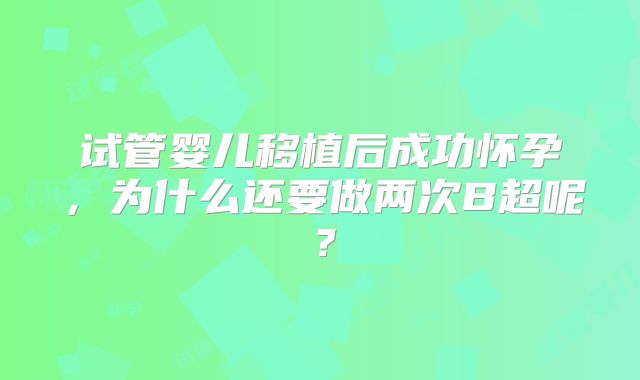 试管婴儿移植后成功怀孕，为什么还要做两次B超呢？