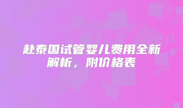 赴泰国试管婴儿费用全新解析,附价格表