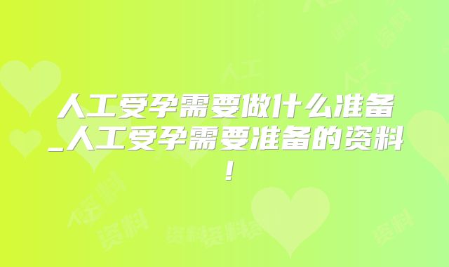 人工受孕需要做什么准备_人工受孕需要准备的资料！