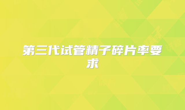 第三代试管精子碎片率要求