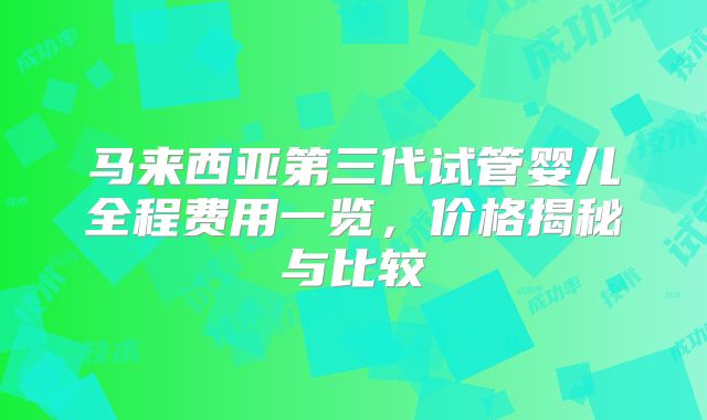 马来西亚第三代试管婴儿全程费用一览，价格揭秘与比较