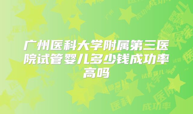 广州医科大学附属第三医院试管婴儿多少钱成功率高吗