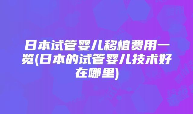 日本试管婴儿移植费用一览(日本的试管婴儿技术好在哪里)