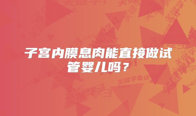 子宫内膜息肉能直接做试管婴儿吗？