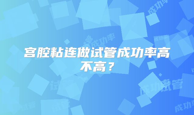 宫腔粘连做试管成功率高不高？