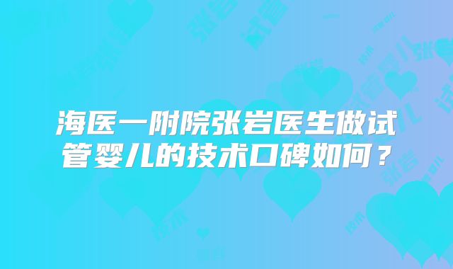 海医一附院张岩医生做试管婴儿的技术口碑如何？