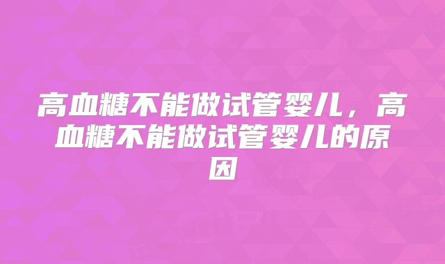高血糖不能做试管婴儿，高血糖不能做试管婴儿的原因