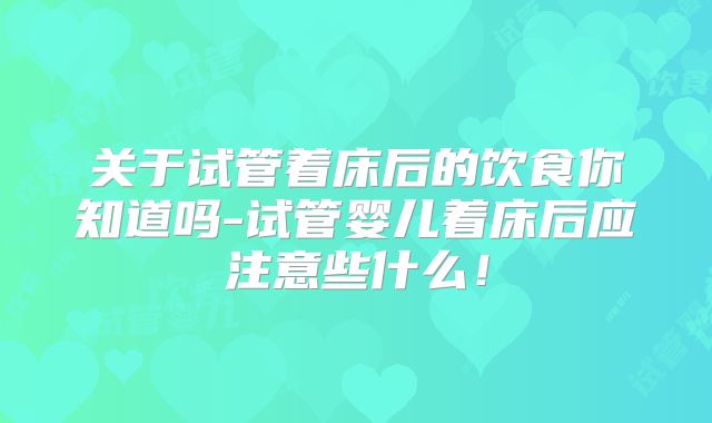 关于试管着床后的饮食你知道吗-试管婴儿着床后应注意些什么！