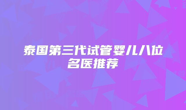泰国第三代试管婴儿八位名医推荐