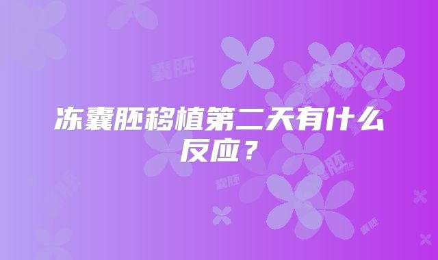 冻囊胚移植第二天有什么反应？