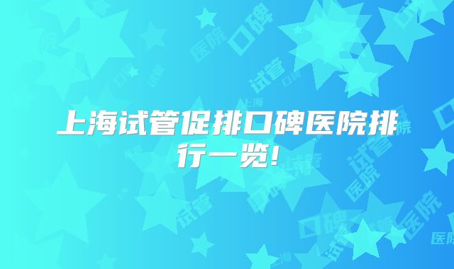 上海试管促排口碑医院排行一览!