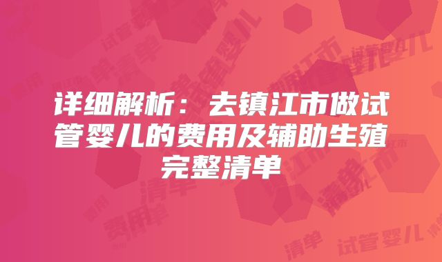 详细解析:去镇江市做试管婴儿的费用及辅助生殖完整清单