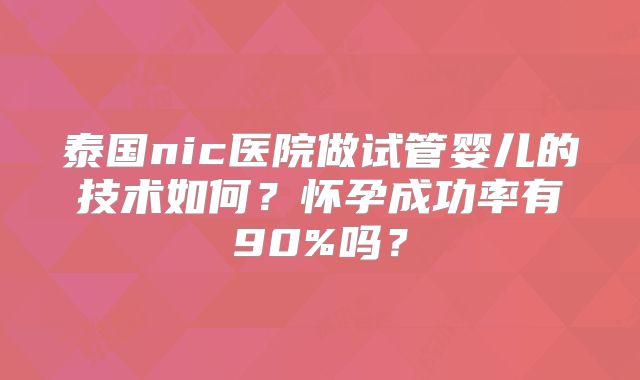 泰国nic医院做试管婴儿的技术如何?怀孕成功率有90%吗?