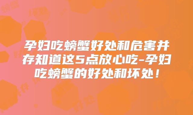 孕妇吃螃蟹好处和危害并存知道这5点放心吃-孕妇吃螃蟹的好处和坏处!