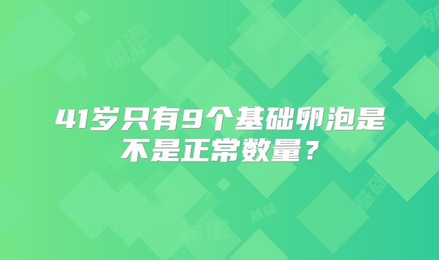 41岁只有9个基础卵泡是不是正常数量?