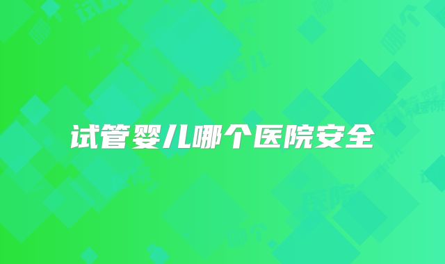 试管婴儿哪个医院安全