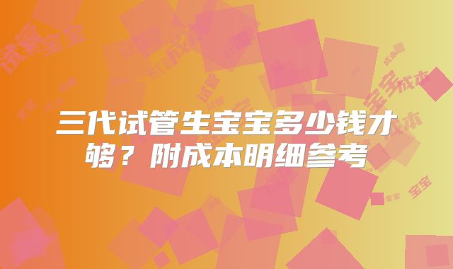 三代试管生宝宝多少钱才够?附成本明细参考