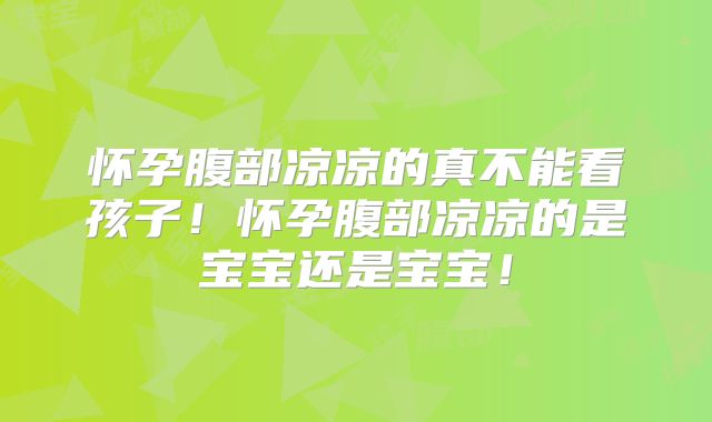 怀孕腹部凉凉的真不能看孩子!怀孕腹部凉凉的是宝宝还是宝宝!