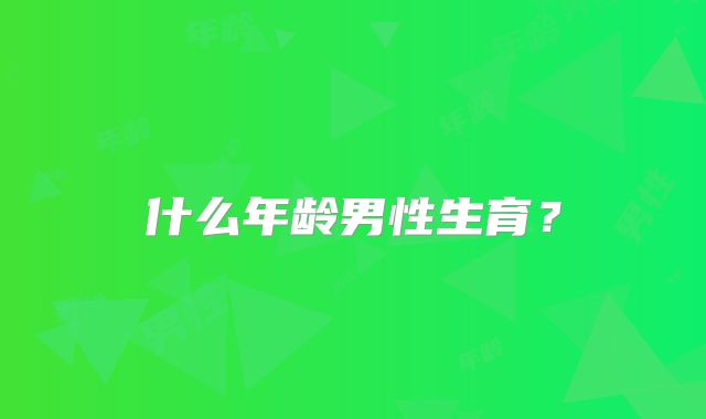 什么年龄男性生育？