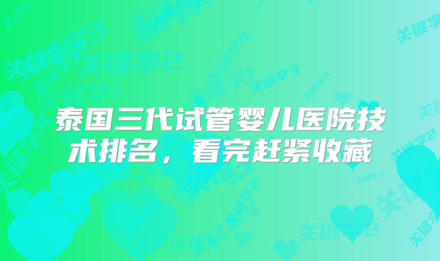 泰国三代试管婴儿医院技术排名,看完赶紧收藏