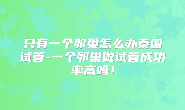 只有一个卵巢怎么办泰国试管-一个卵巢做试管成功率高吗!
