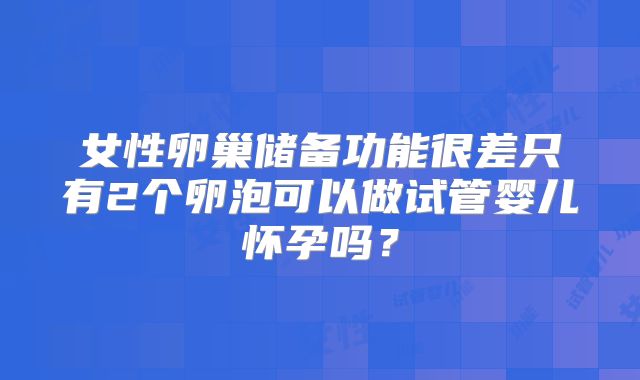女性卵巢储备功能很差只有2个卵泡可以做试管婴儿怀孕吗？