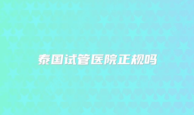 泰国试管医院正规吗