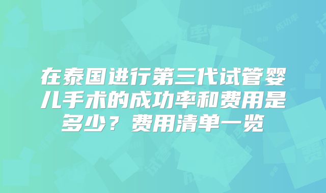 在泰国进行第三代试管婴儿手术的成功率和费用是多少?费用清单一览