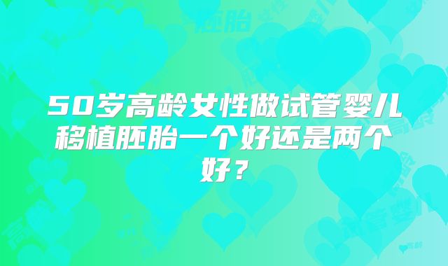 50岁高龄女性做试管婴儿移植胚胎一个好还是两个好？