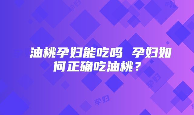 油桃孕妇能吃吗 孕妇如何正确吃油桃?