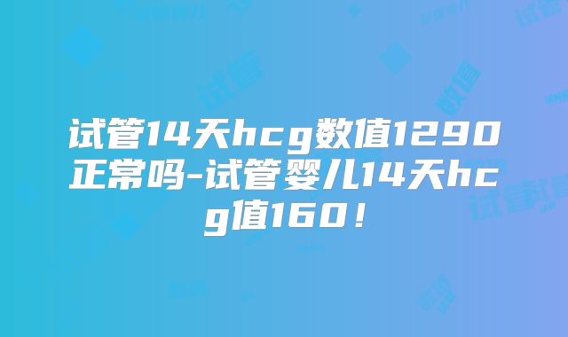 试管14天hcg数值1290正常吗-试管婴儿14天hcg值160！